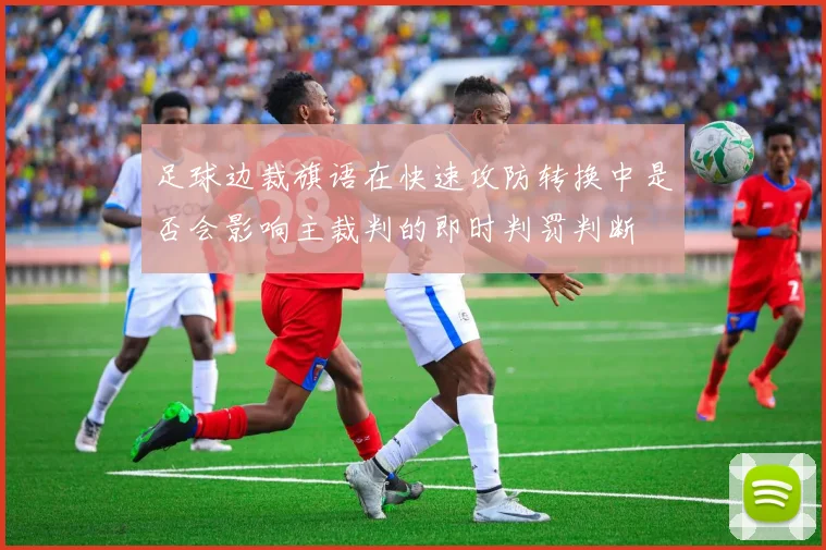足球边裁旗语在快速攻防转换中是否会影响主裁判的即时判罚判断