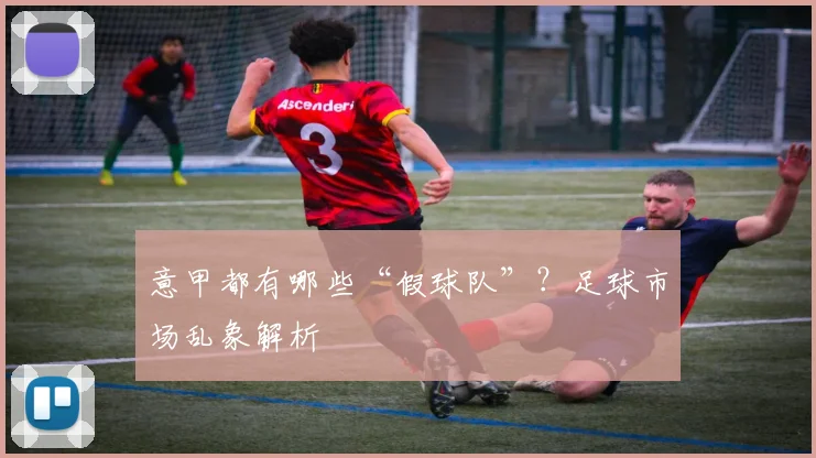 意甲都有哪些“假球队”？足球市场乱象解析