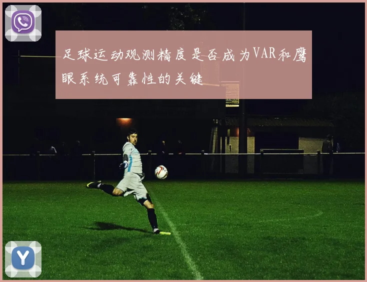 足球运动观测精度是否成为VAR和鹰眼系统可靠性的关键