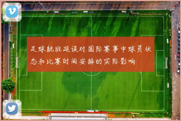 足球航班延误对国际赛事中球员状态和比赛时间安排的实际影响